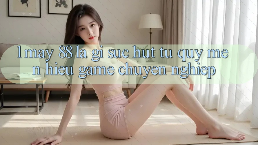 1. May-88 Là Gì? Sức Hút Từ Quý mến Hiệu Game Chuyên nghiệp