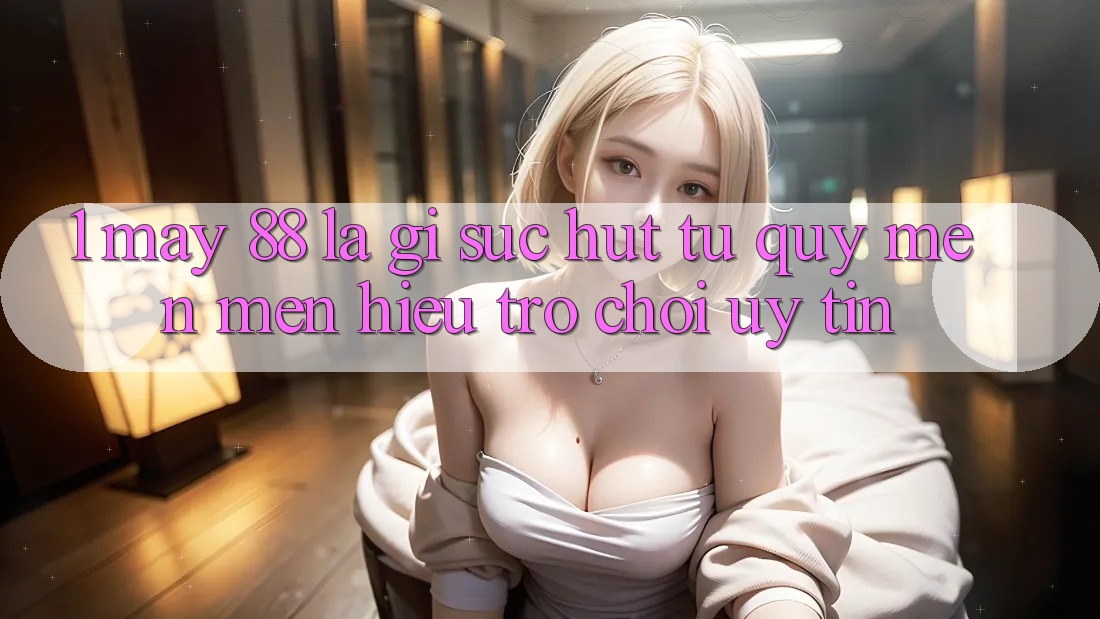 1. May-88 Là Gì? Sức Hút Từ Quý mến mến Hiệu Trò chơi Uy Tín