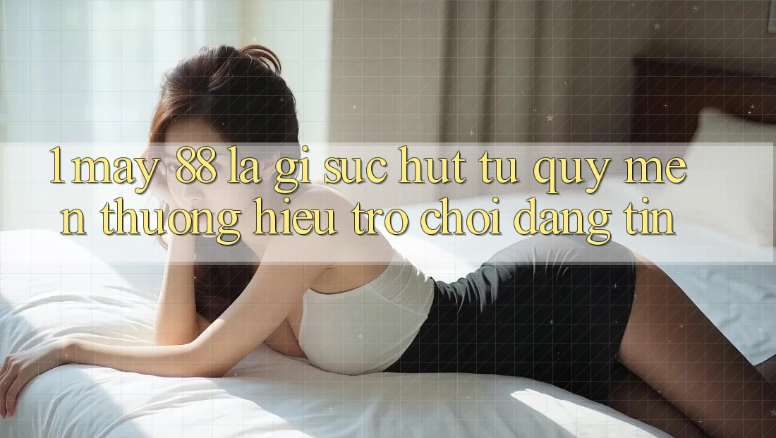 1. May-88 Là Gì? Sức Hút Từ Quý mến thương Hiệu Trò chơi Đáng tin