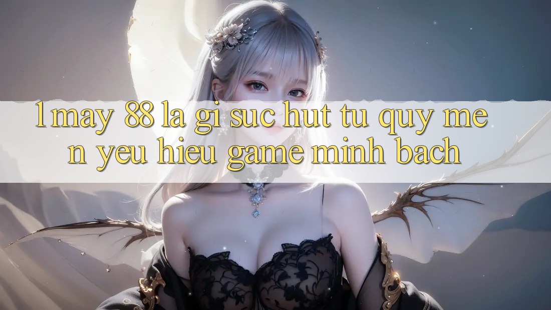 1. May-88 Là Gì? Sức Hút Từ Quý mến yêu Hiệu Game Minh bạch
