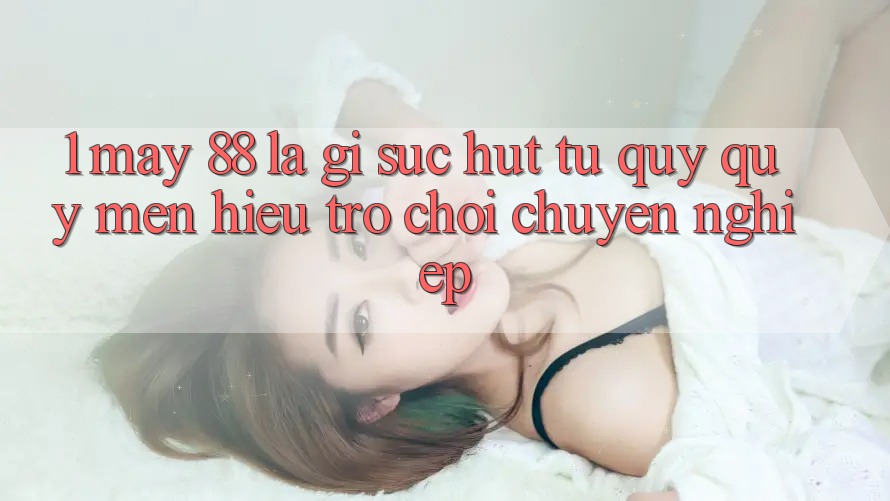 1. May-88 Là Gì? Sức Hút Từ Quý quý mến Hiệu Trò chơi Chuyên nghiệp