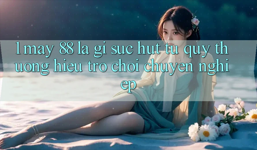 1. May-88 Là Gì? Sức Hút Từ Quý thương Hiệu Trò chơi Chuyên nghiệp