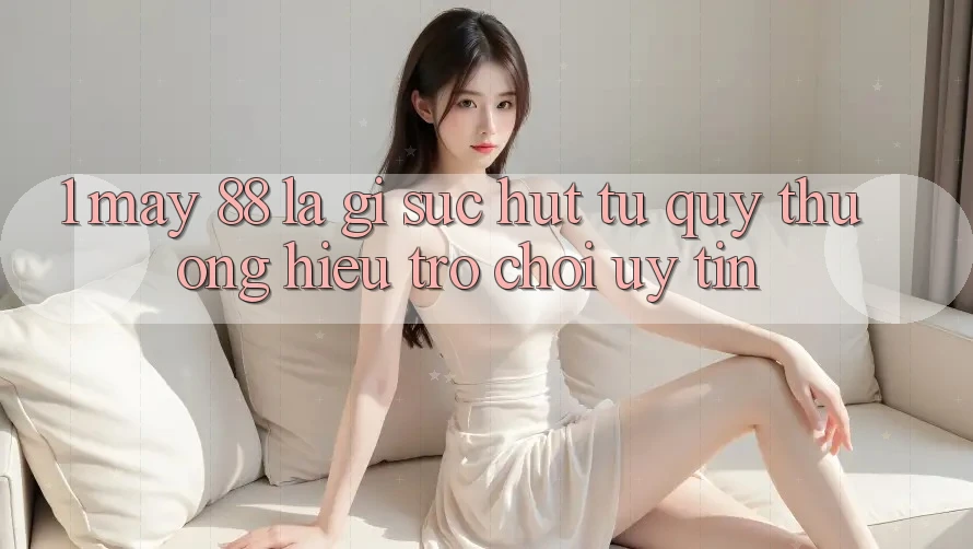 1. May-88 Là Gì? Sức Hút Từ Quý thương Hiệu Trò chơi Uy Tín