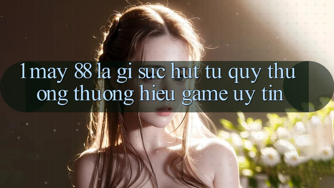 1. May-88 Là Gì? Sức Hút Từ Quý thương thương Hiệu Game Uy Tín