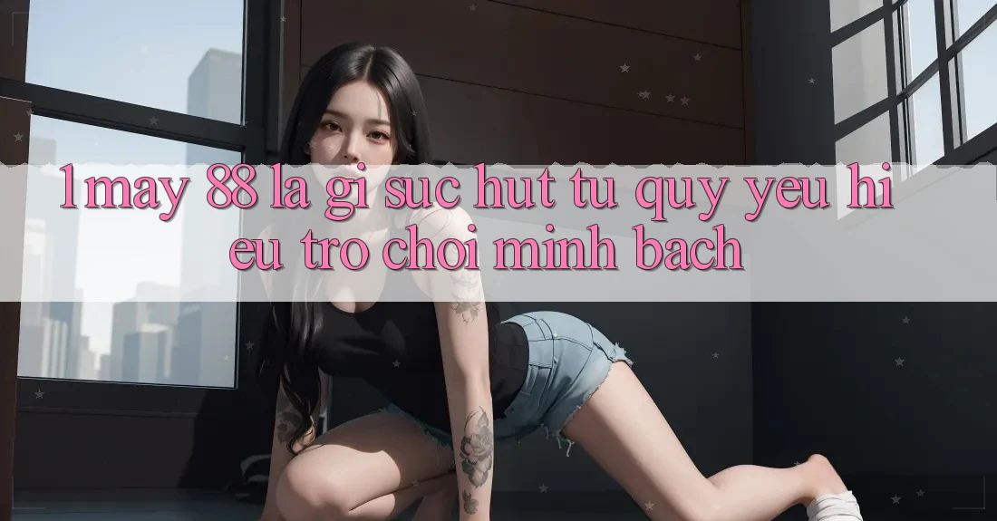 1. May-88 Là Gì? Sức Hút Từ Quý yêu Hiệu Trò chơi Minh bạch