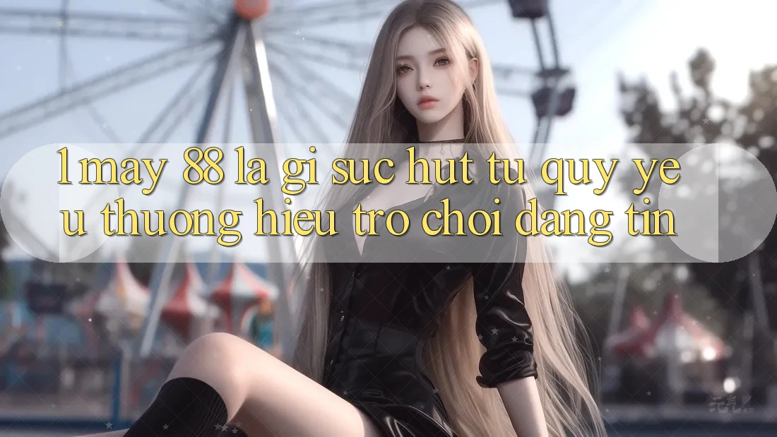 1. May-88 Là Gì? Sức Hút Từ Quý yêu thương Hiệu Trò chơi Đáng tin