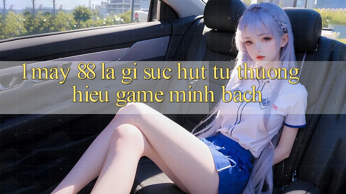 1. May-88 Là Gì? Sức Hút Từ Thương Hiệu Game Minh bạch