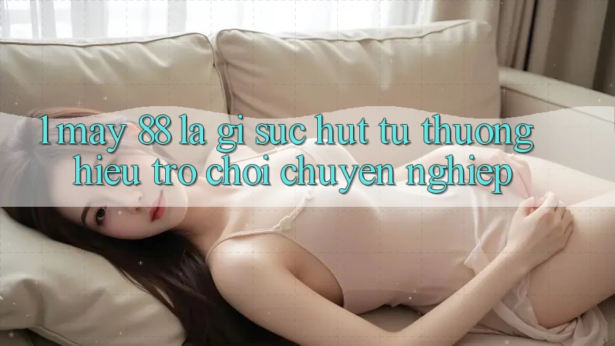 1. May-88 Là Gì? Sức Hút Từ Thương Hiệu Trò chơi Chuyên nghiệp