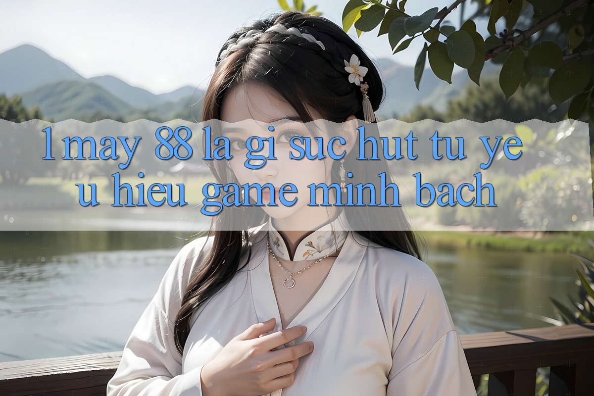 1. May-88 Là Gì? Sức Hút Từ Yêu Hiệu Game Minh bạch
