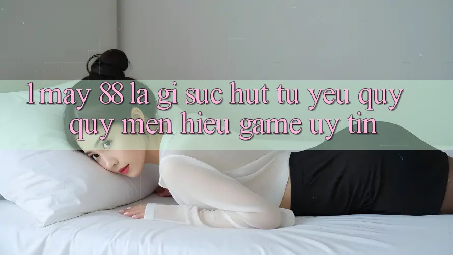 1. May-88 Là Gì? Sức Hút Từ Yêu quý quý mến Hiệu Game Uy Tín