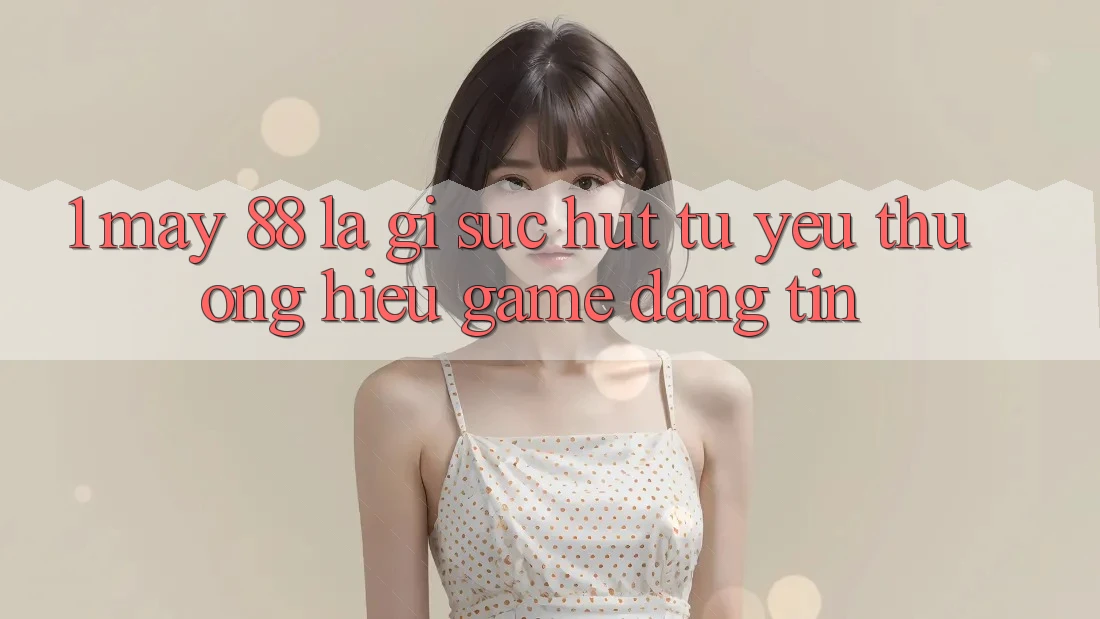 1. May-88 Là Gì? Sức Hút Từ Yêu thương Hiệu Game Đáng tin