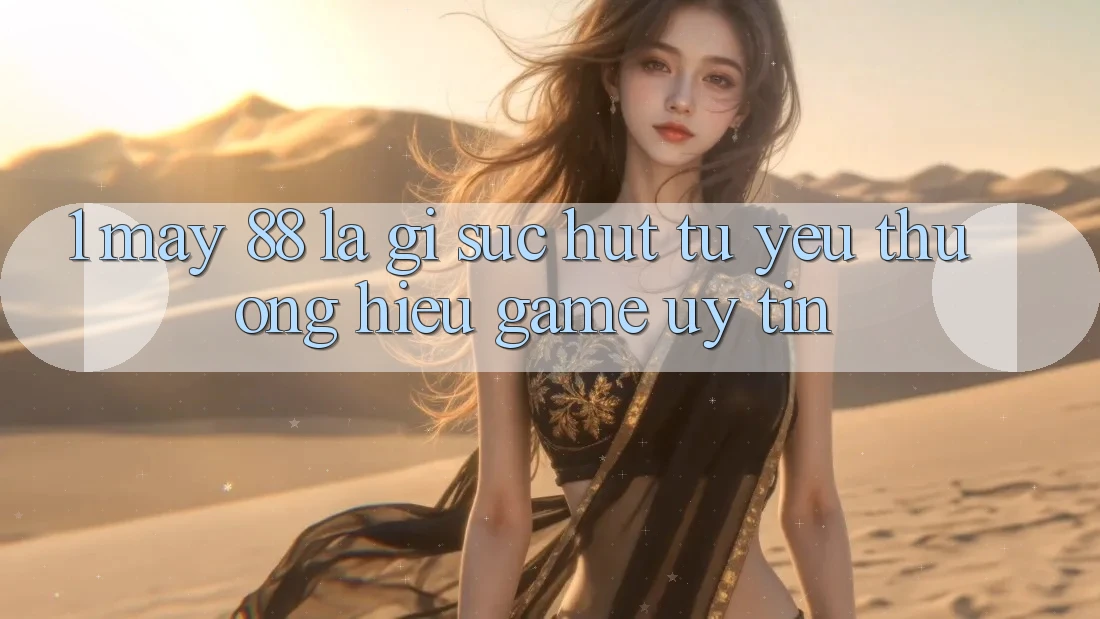 1. May-88 Là Gì? Sức Hút Từ Yêu thương Hiệu Game Uy Tín