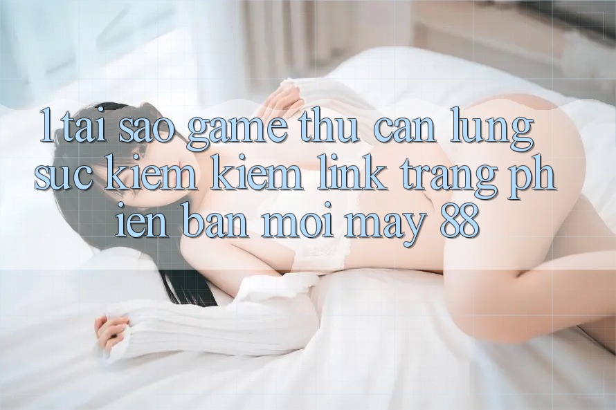1. Tại Sao Game Thủ Cần Lùng sục kiếm Kiếm “Link Trang Phiên bản mới May-88”?