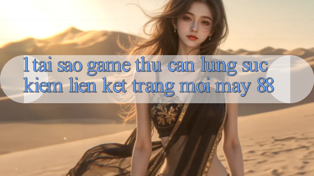 1. Tại Sao Game Thủ Cần Lùng sục Kiếm “Liên kết Trang Mới May-88”?