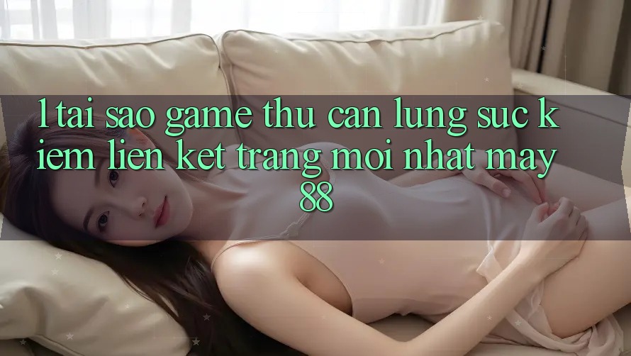 1. Tại Sao Game Thủ Cần Lùng sục Kiếm “Liên kết Trang Mới nhất May-88”?