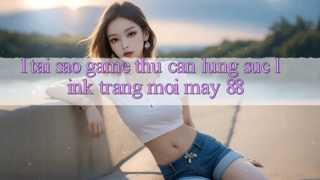 1. Tại Sao Game Thủ Cần Lùng sục “Link Trang Mới May-88”?