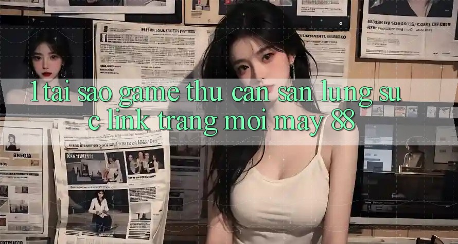 1. Tại Sao Game Thủ Cần Săn lùng sục “Link Trang Mới May-88”?
