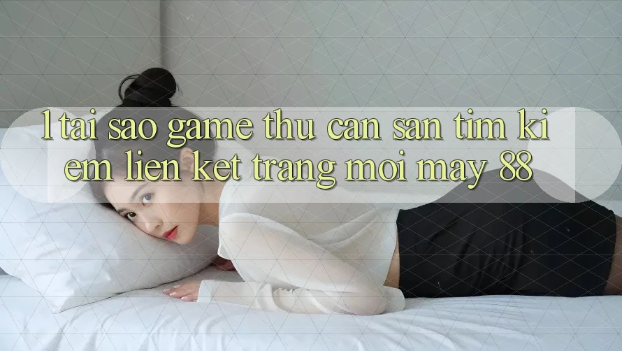 1. Tại Sao Game Thủ Cần Săn tìm Kiếm “Liên kết Trang Mới May-88”?