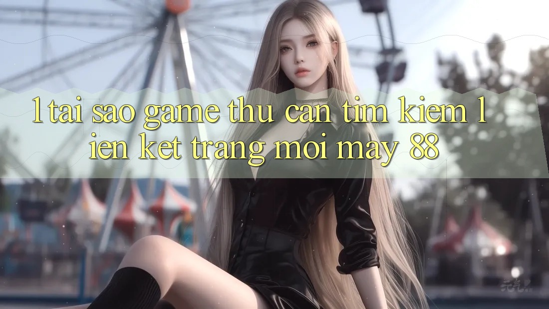 1. Tại Sao Game Thủ Cần Tìm Kiếm “Liên kết Trang Mới May-88”?