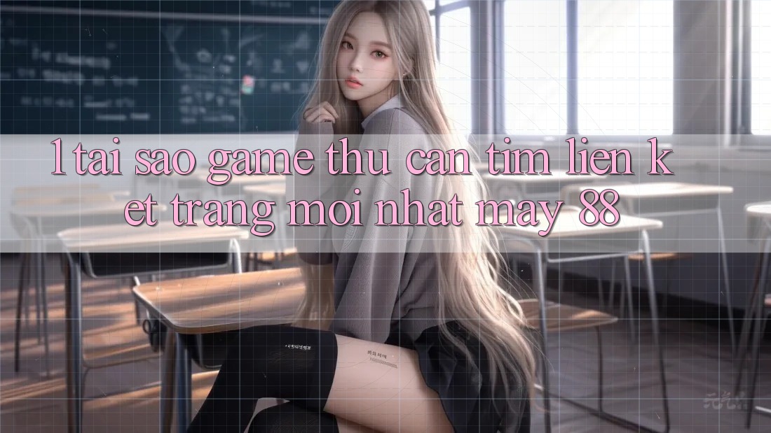 1. Tại Sao Game Thủ Cần Tìm “Liên kết Trang Mới nhất May-88”?