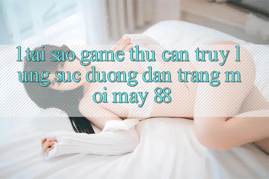 1. Tại Sao Game Thủ Cần Truy lùng sục “Đường dẫn Trang Mới May-88”?