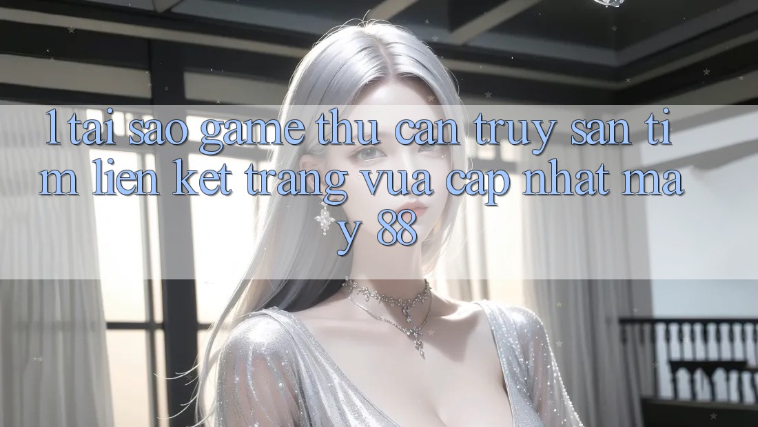 1. Tại Sao Game Thủ Cần Truy săn tìm “Liên kết Trang Vừa cập nhật May-88”?