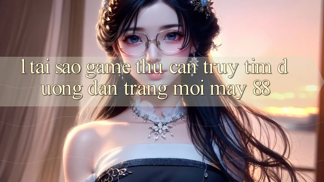 1. Tại Sao Game Thủ Cần Truy tìm “Đường dẫn Trang Mới May-88”?