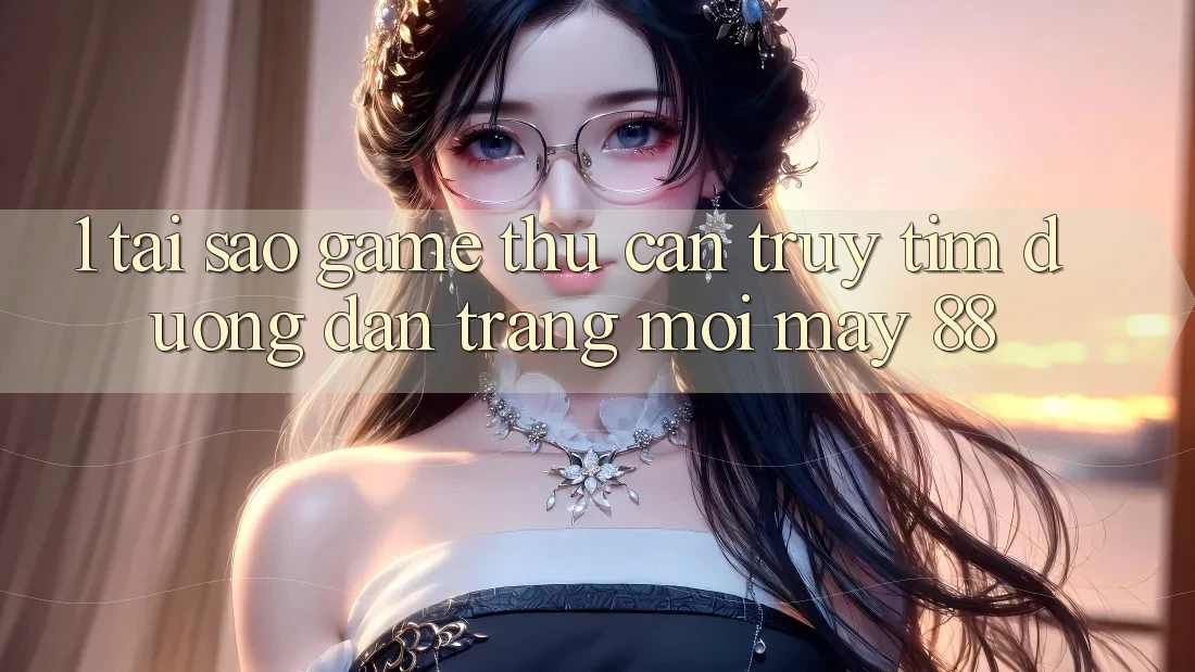 1. Tại Sao Game Thủ Cần Truy tìm “Đường dẫn Trang Mới May-88”?