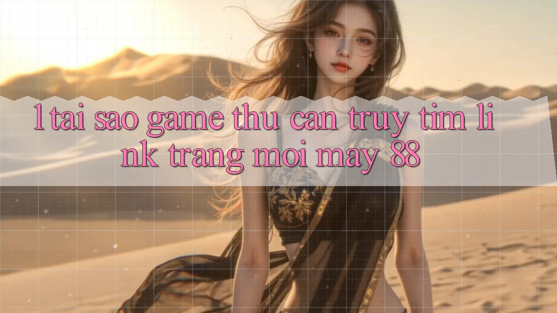 1. Tại Sao Game Thủ Cần Truy tìm “Link Trang Mới May-88”?