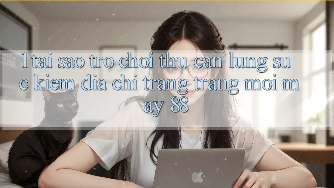 1. Tại Sao Trò chơi Thủ Cần Lùng sục Kiếm “Địa chỉ trang Trang Mới May-88”?
