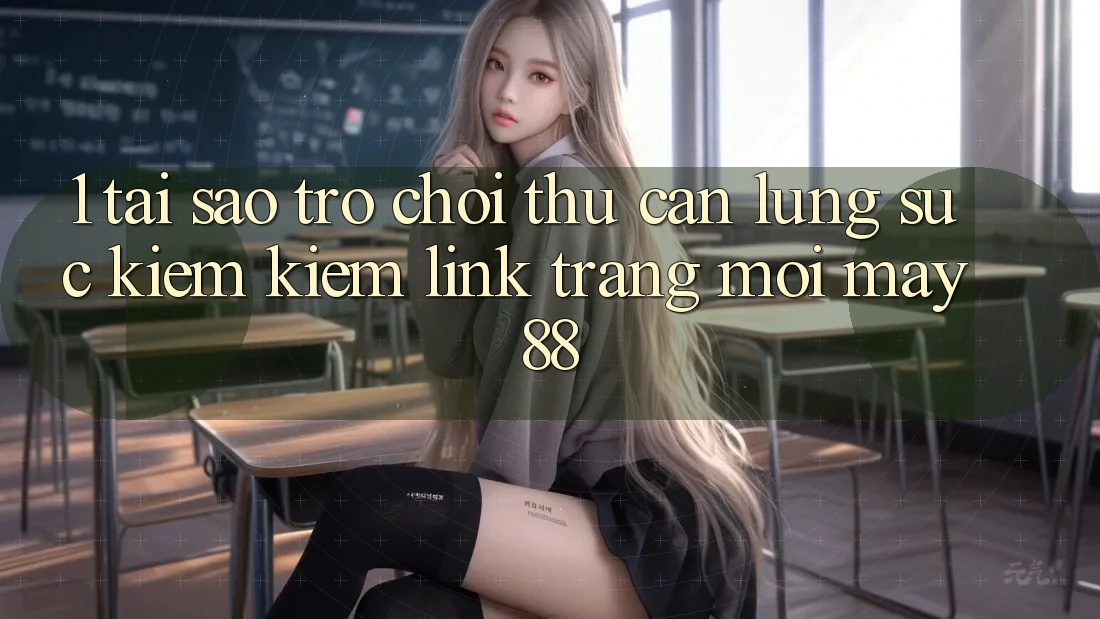 1. Tại Sao Trò chơi Thủ Cần Lùng sục kiếm Kiếm “Link Trang Mới May-88”?