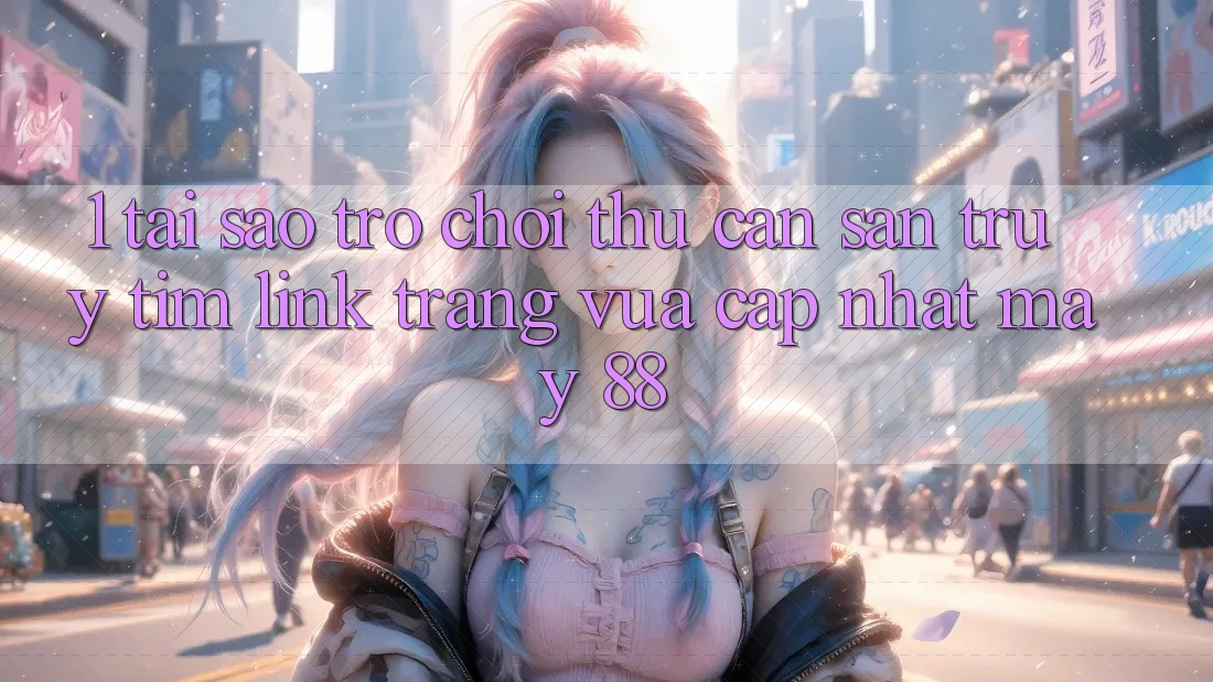 1. Tại Sao Trò chơi Thủ Cần Săn truy tìm “Link Trang Vừa cập nhật May-88”?