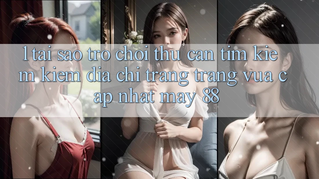 1. Tại Sao Trò chơi Thủ Cần Tìm kiếm Kiếm “Địa chỉ trang Trang Vừa cập nhật May-88”?