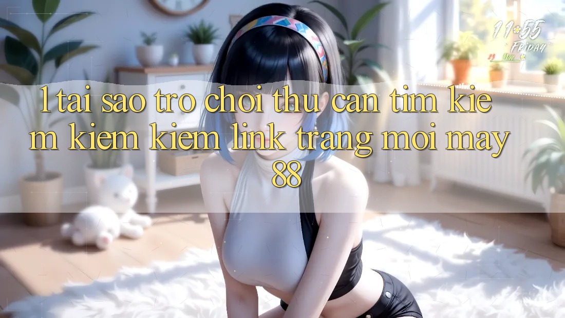 1. Tại Sao Trò chơi Thủ Cần Tìm kiếm kiếm Kiếm “Link Trang Mới May-88”?