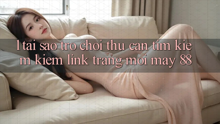1. Tại Sao Trò chơi Thủ Cần Tìm kiếm Kiếm “Link Trang Mới May-88”?