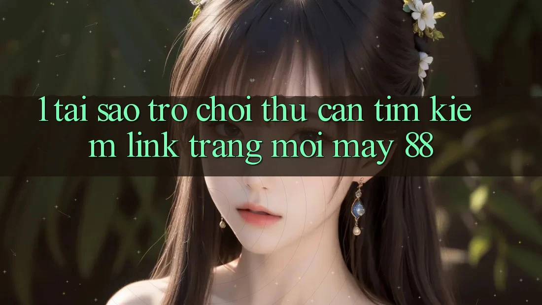 1. Tại Sao Trò chơi Thủ Cần Tìm kiếm “Link Trang Mới May-88”?
