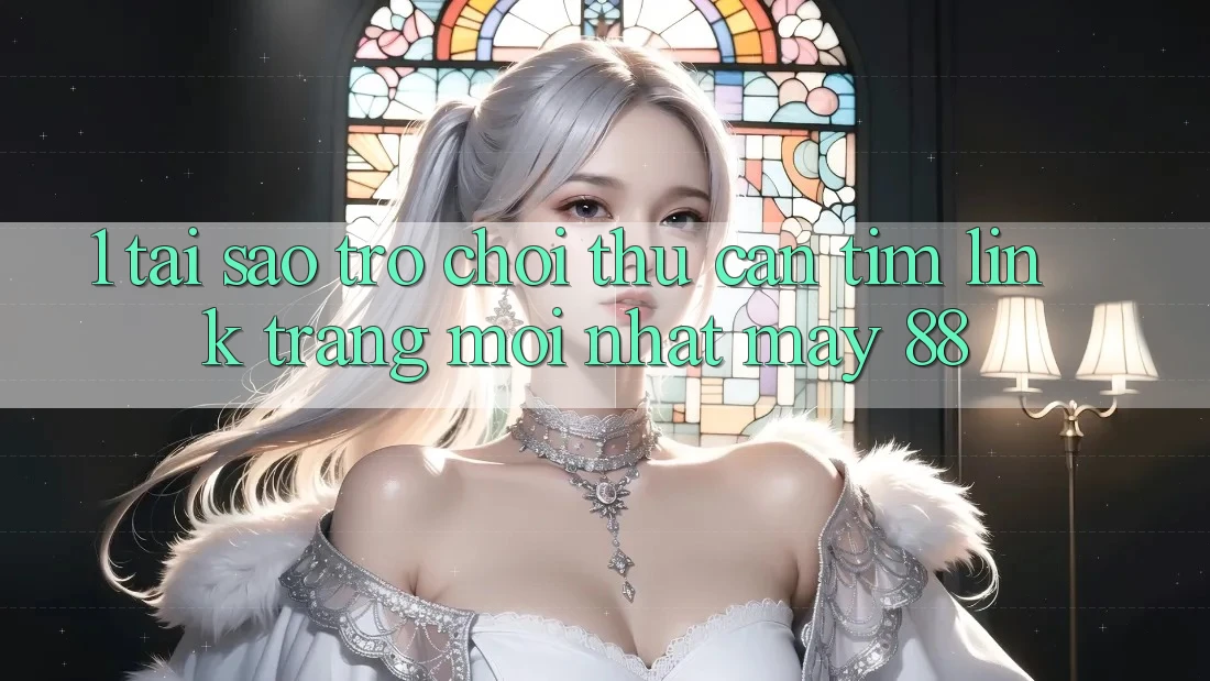 1. Tại Sao Trò chơi Thủ Cần Tìm “Link Trang Mới nhất May-88”?