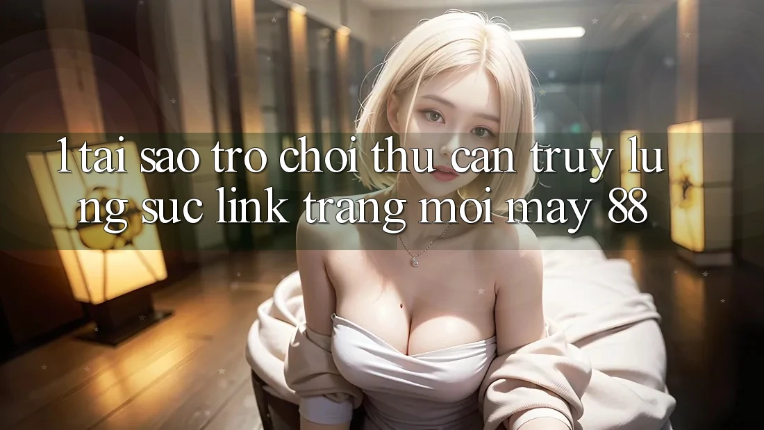 1. Tại Sao Trò chơi Thủ Cần Truy lùng sục “Link Trang Mới May-88”?
