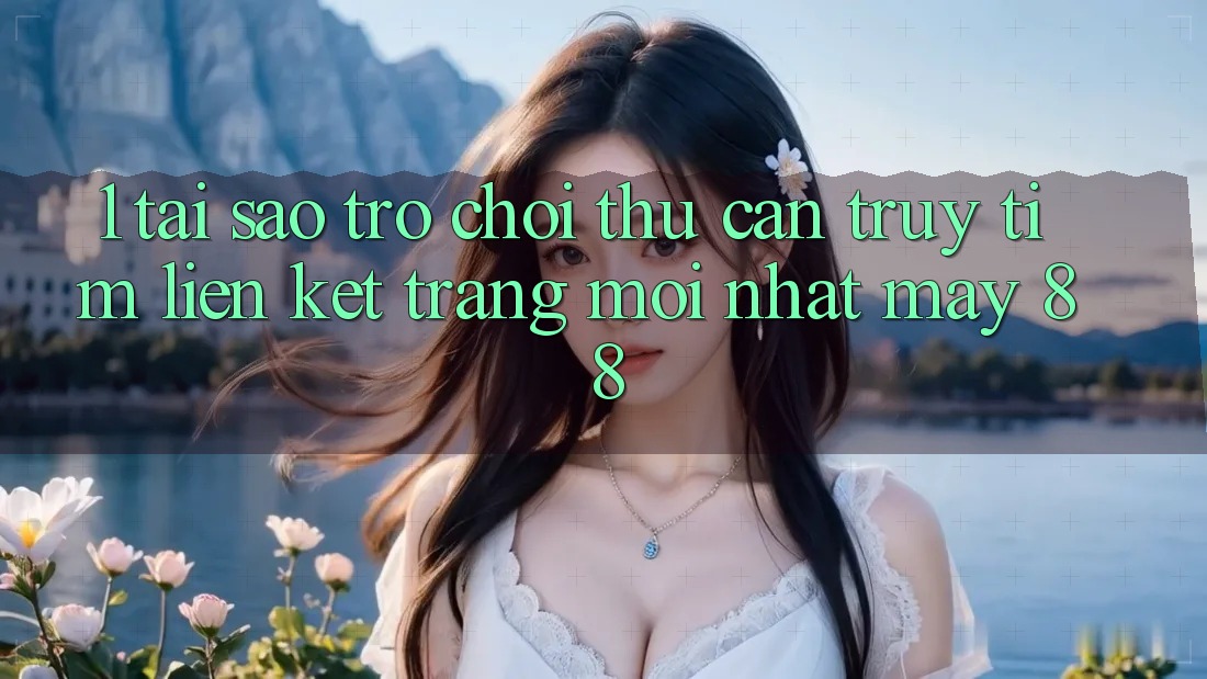 1. Tại Sao Trò chơi Thủ Cần Truy tìm “Liên kết Trang Mới nhất May-88”?