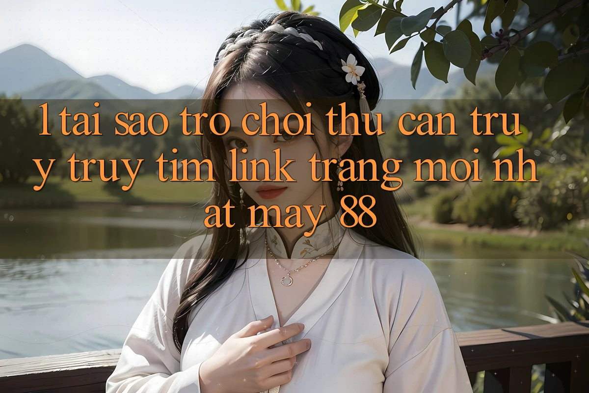 1. Tại Sao Trò chơi Thủ Cần Truy truy tìm “Link Trang Mới nhất May-88”?
