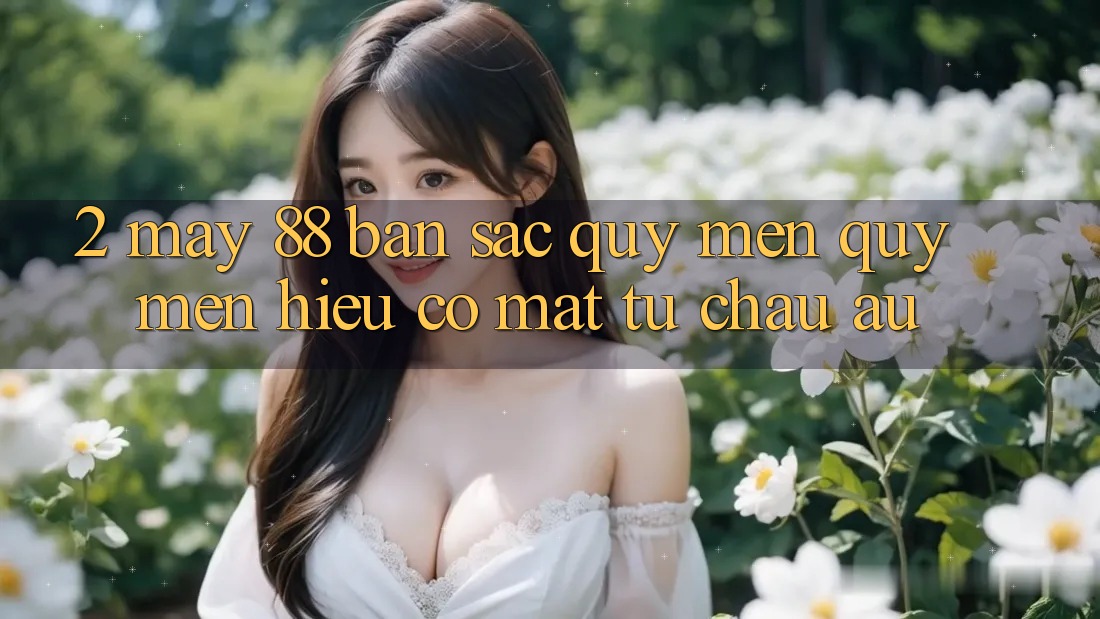2. May-88 - Bản Sắc Quý mến quý mến Hiệu Có mặt Từ Châu Âu