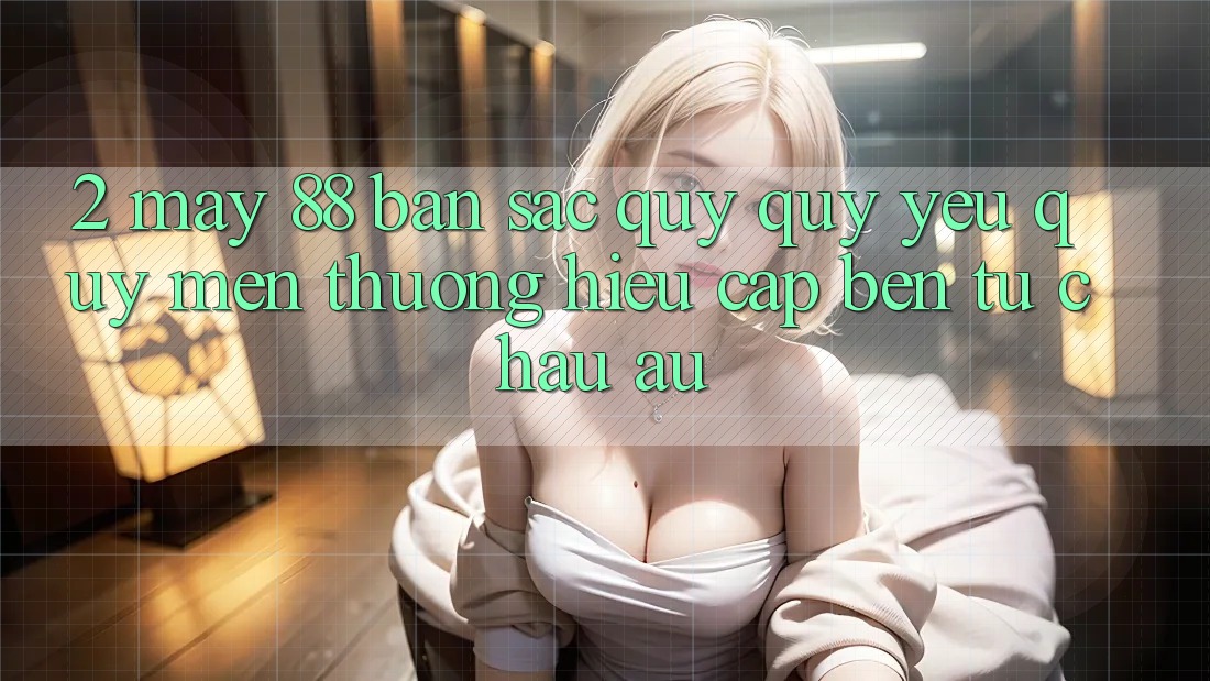 2. May-88 - Bản Sắc Quý quý yêu quý mến thương Hiệu Cập bến Từ Châu Âu