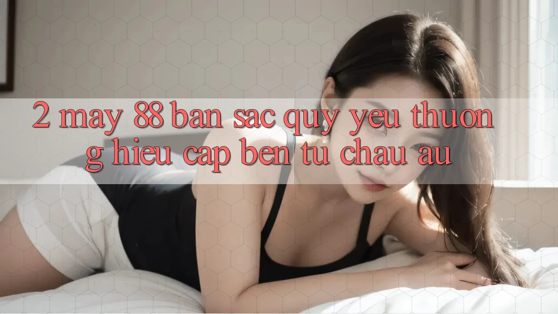 2. May-88 - Bản Sắc Quý yêu thương Hiệu Cập bến Từ Châu Âu