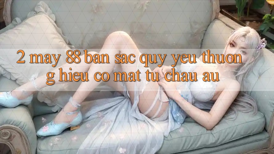 2. May-88 - Bản Sắc Quý yêu thương Hiệu Có mặt Từ Châu Âu