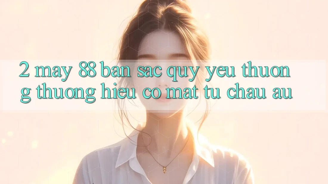 2. May-88 - Bản Sắc Quý yêu thương thương Hiệu Có mặt Từ Châu Âu