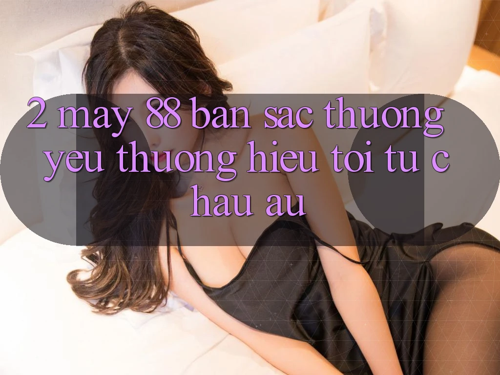 2. May-88 - Bản Sắc Thương yêu thương Hiệu Tới Từ Châu Âu