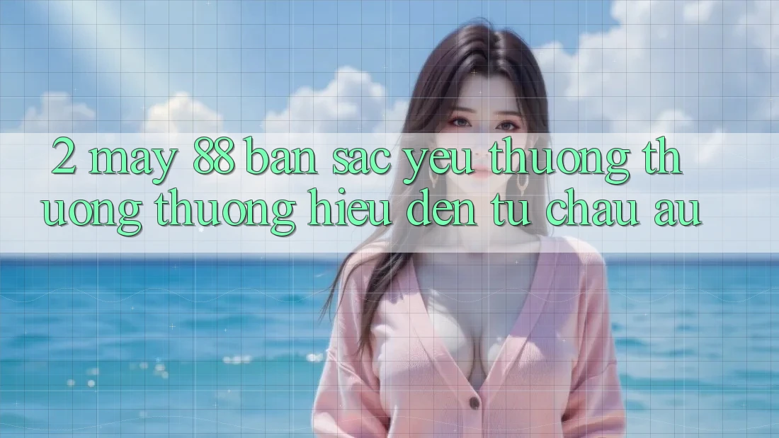 2. May-88 - Bản Sắc Yêu thương thương thương Hiệu Đến Từ Châu Âu