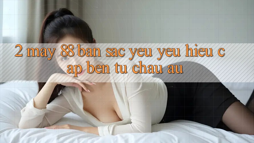 2. May-88 - Bản Sắc Yêu yêu Hiệu Cập bến Từ Châu Âu