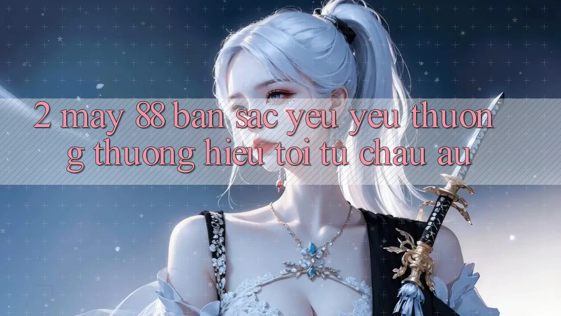 2. May-88 - Bản Sắc Yêu yêu thương thương Hiệu Tới Từ Châu Âu