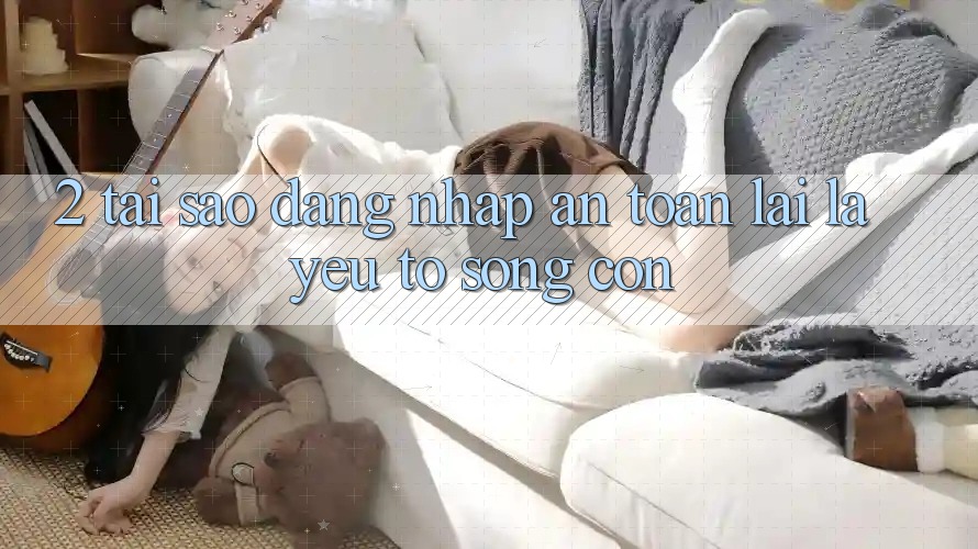 2. Tại Sao “Đăng Nhập An Toàn” Lại Là Yếu Tố Sống Còn?